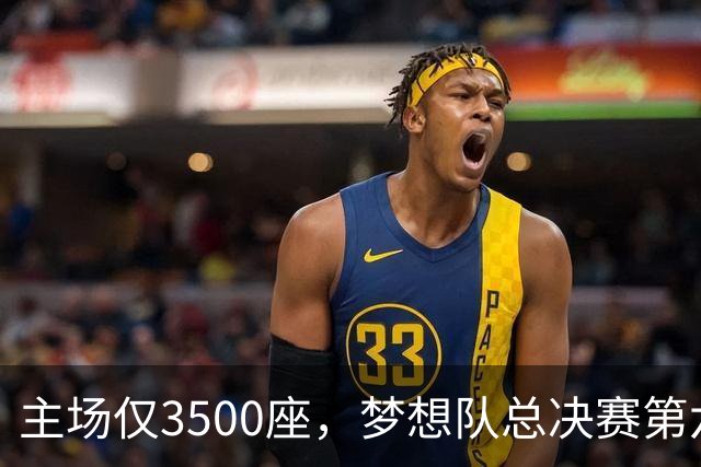 主场仅3500座，梦想队总决赛第六场借馆改NBA赛程