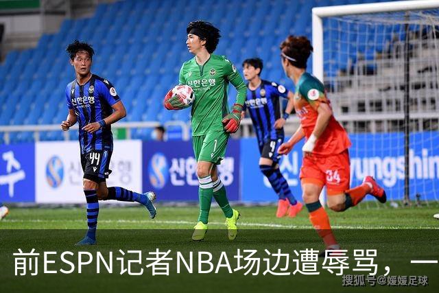 前ESPN记者NBA场边遭辱骂，一杯饮料泼回去后双双被请出场