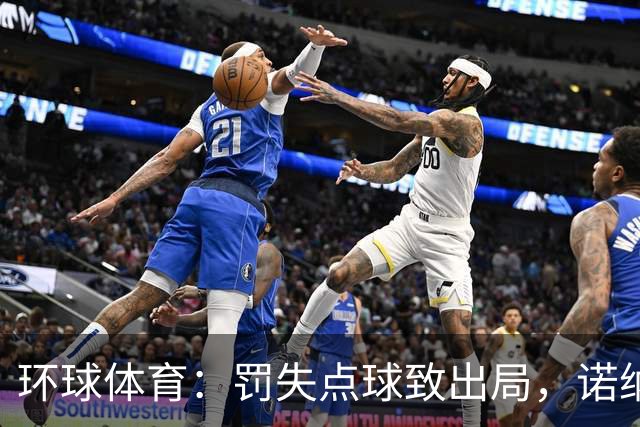 环球体育：罚失点球致出局，诺纳托称仍难入睡，弟媳安慰