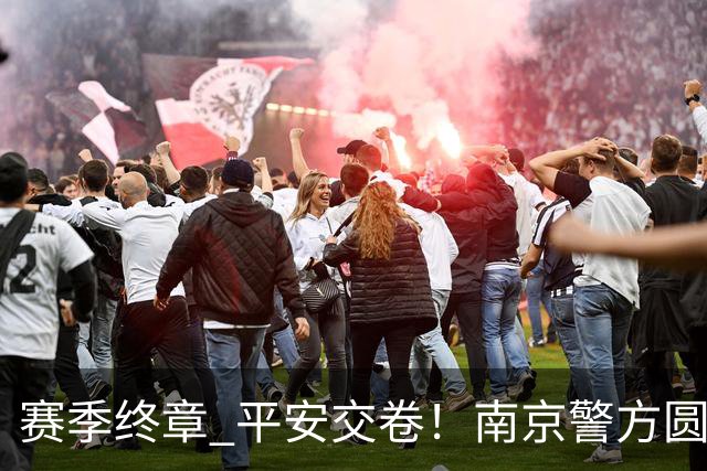 赛季终章 平安交卷！南京警方圆满完成2026苏超安保任务