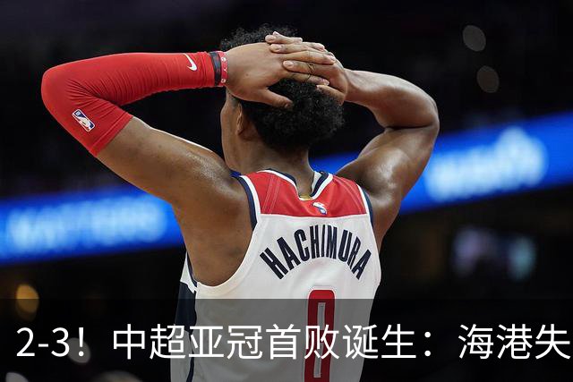 2-3！中超亚冠首败诞生：海港失点+主场输球！送越南球队亚冠首胜